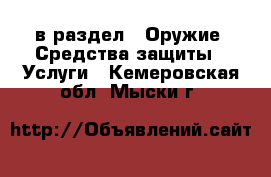  в раздел : Оружие. Средства защиты » Услуги . Кемеровская обл.,Мыски г.